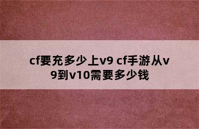 cf要充多少上v9 cf手游从v9到v10需要多少钱